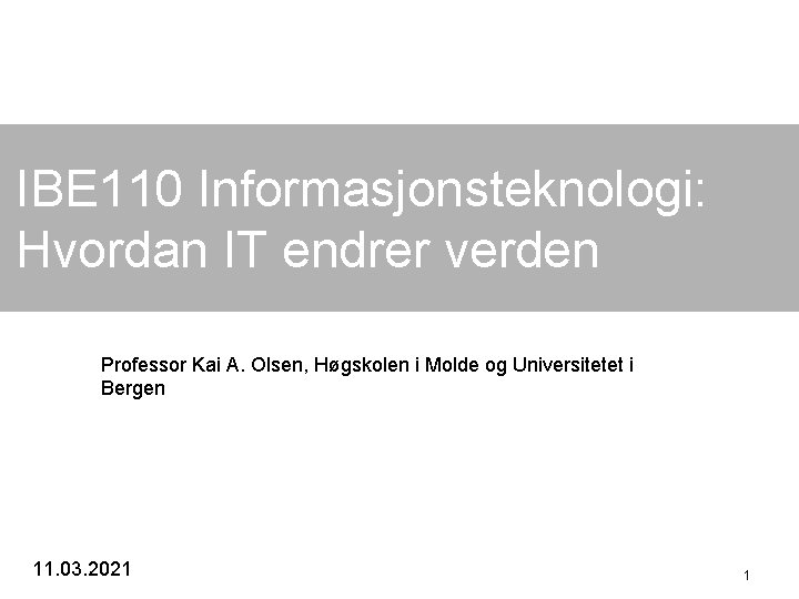 IBE 110 Informasjonsteknologi: Hvordan IT endrer verden Professor Kai A. Olsen, Høgskolen i Molde