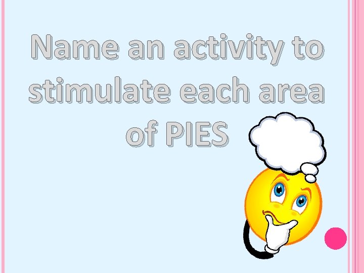 Name an activity to stimulate each area of PIES 