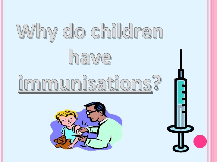 Why do children have immunisations? 
