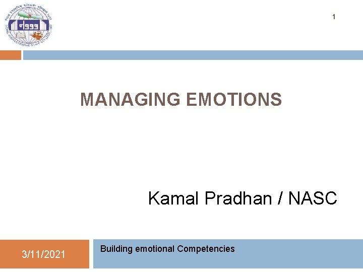 1 MANAGING EMOTIONS Kamal Pradhan / NASC 3/11/2021 Building emotional Competencies 