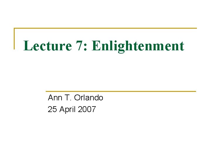 Lecture 7: Enlightenment Ann T. Orlando 25 April 2007 Lecture 7: Enlightenment Ann T. Orlando 25 April 2007