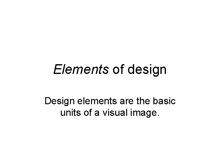 Elements of design Design elements are the basic units of a visual image. 