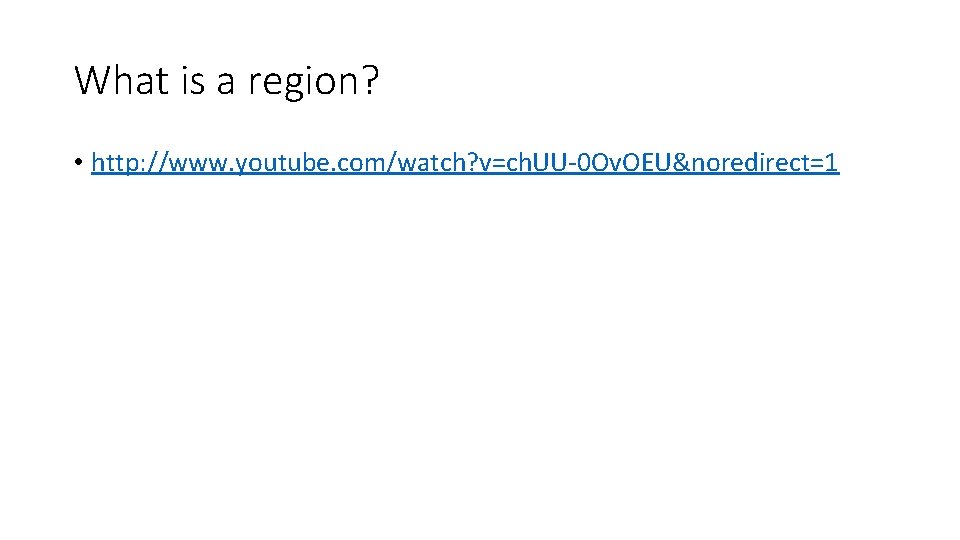 What is a region? • http: //www. youtube. com/watch? v=ch. UU-0 Ov. OEU&noredirect=1 