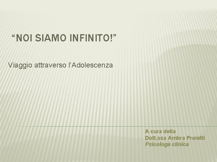 “NOI SIAMO INFINITO!” Viaggio attraverso l’Adolescenza A cura della Dott. ssa Ambra Proietti Psicologa