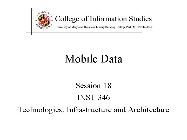 Mobile Data Session 18 INST 346 Technologies, Infrastructure and Architecture 