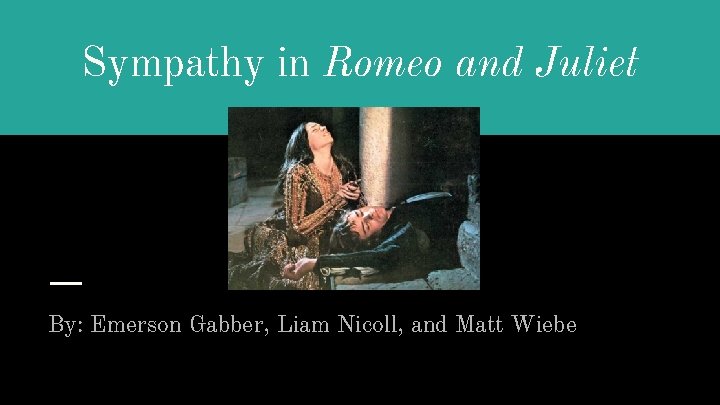Sympathy in Romeo and Juliet By: Emerson Gabber, Liam Nicoll, and Matt Wiebe 