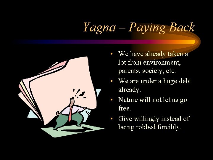 Yagna – Paying Back • We have already taken a lot from environment, parents, Yagna – Paying Back • We have already taken a lot from environment, parents,