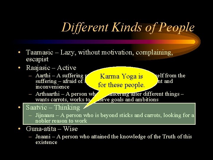 Different Kinds of People • Taamasic – Lazy, without motivation, complaining, escapist • Raajasic Different Kinds of People • Taamasic – Lazy, without motivation, complaining, escapist • Raajasic