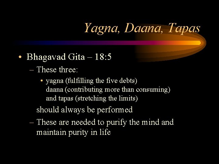 Yagna, Daana, Tapas • Bhagavad Gita – 18: 5 – These three: • yagna Yagna, Daana, Tapas • Bhagavad Gita – 18: 5 – These three: • yagna
