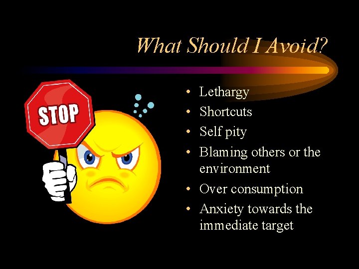 What Should I Avoid? • • Lethargy Shortcuts Self pity Blaming others or the What Should I Avoid? • • Lethargy Shortcuts Self pity Blaming others or the