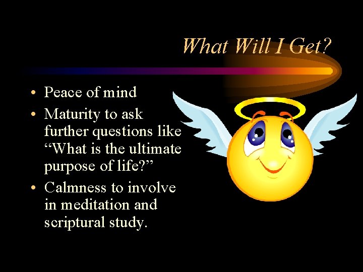 What Will I Get? • Peace of mind • Maturity to ask further questions What Will I Get? • Peace of mind • Maturity to ask further questions