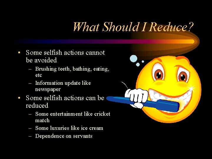 What Should I Reduce? • Some selfish actions cannot be avoided – Brushing teeth, What Should I Reduce? • Some selfish actions cannot be avoided – Brushing teeth,