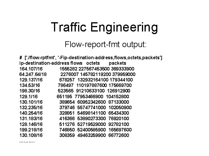 Traffic Engineering Flow-report-fmt output: # ['. /flow-rptfmt', '-Fip-destination-address, flows, octets, packets'] ip-destination-address flows octets