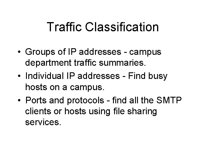 Traffic Classification • Groups of IP addresses - campus department traffic summaries. • Individual