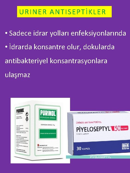 URINER ANTISEPTİKLER • Sadece idrar yolları enfeksiyonlarında • İdrarda konsantre olur, dokularda antibakteriyel konsantrasyonlara