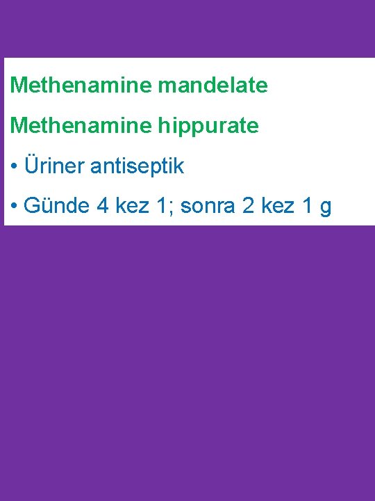 Methenamine mandelate Methenamine hippurate • Üriner antiseptik • Günde 4 kez 1; sonra 2