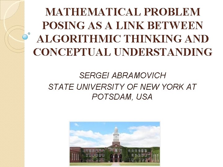 MATHEMATICAL PROBLEM POSING AS A LINK BETWEEN ALGORITHMIC THINKING AND CONCEPTUAL UNDERSTANDING SERGEI ABRAMOVICH