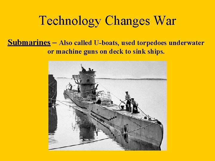 Technology Changes War Submarines – Also called U-boats, used torpedoes underwater or machine guns