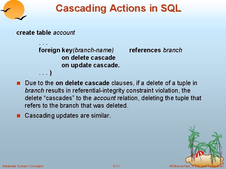 Cascading Actions in SQL create table account. . . foreign key(branch-name) on delete cascade Cascading Actions in SQL create table account. . . foreign key(branch-name) on delete cascade