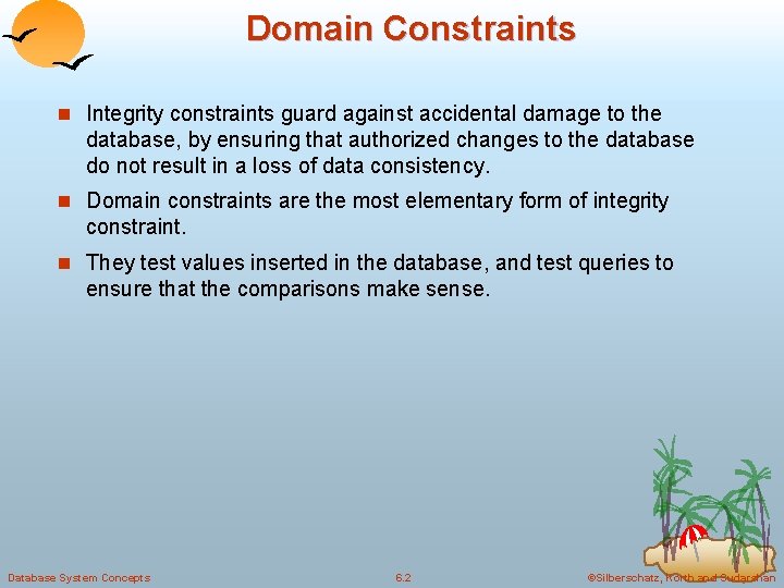 Domain Constraints n Integrity constraints guard against accidental damage to the database, by ensuring Domain Constraints n Integrity constraints guard against accidental damage to the database, by ensuring