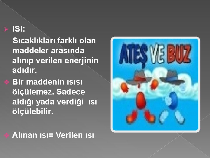 ISI: Sıcaklıkları farklı olan maddeler arasında alınıp verilen enerjinin adıdır. v Bir maddenin ısısı