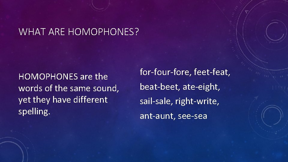 WHAT ARE HOMOPHONES? HOMOPHONES are the words of the same sound, yet they have