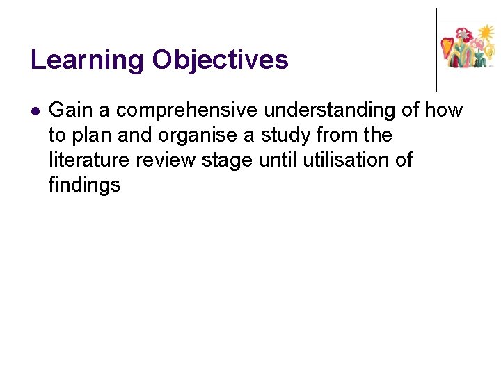 Learning Objectives l Gain a comprehensive understanding of how to plan and organise a