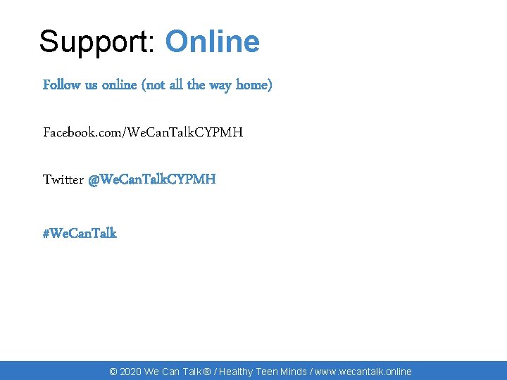 Support: Online Follow us online (not all the way home) Facebook. com/We. Can. Talk.