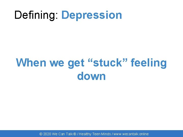 Defining: Depression When we get “stuck” feeling down © 2020 We Can Talk ®