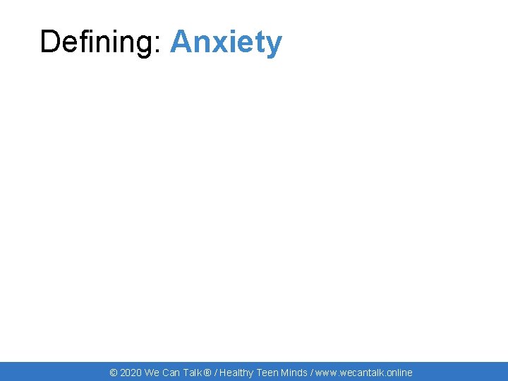 Defining: Anxiety © 2020 We Can Talk ® / Healthy Teen Minds / www.