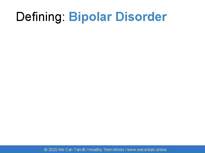 Defining: Bipolar Disorder © 2020 We Can Talk ® / Healthy Teen Minds /