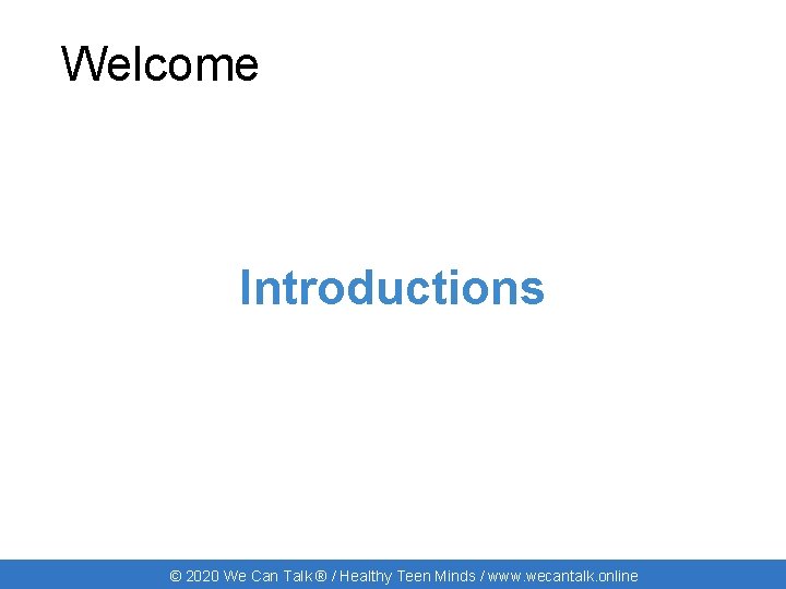 Welcome Introductions © 2020 We Can Talk ® / Healthy Teen Minds / www.