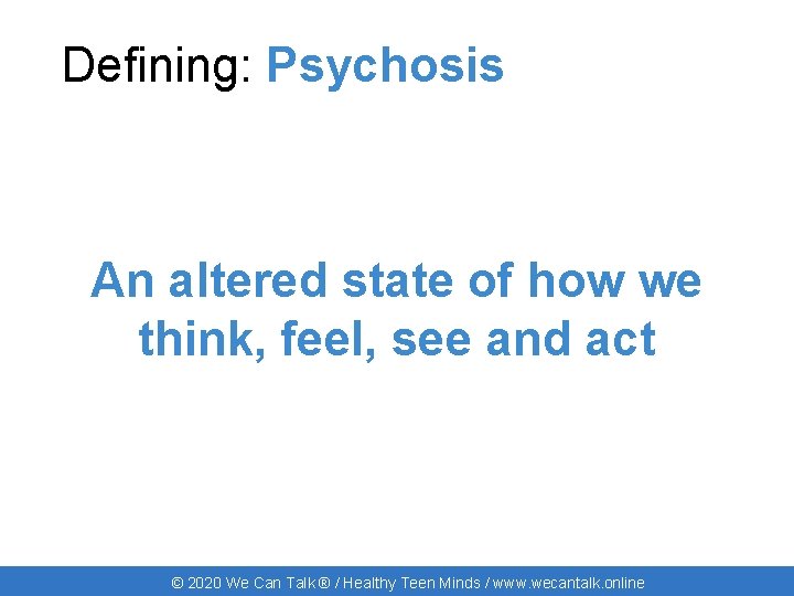 Defining: Psychosis An altered state of how we think, feel, see and act ©