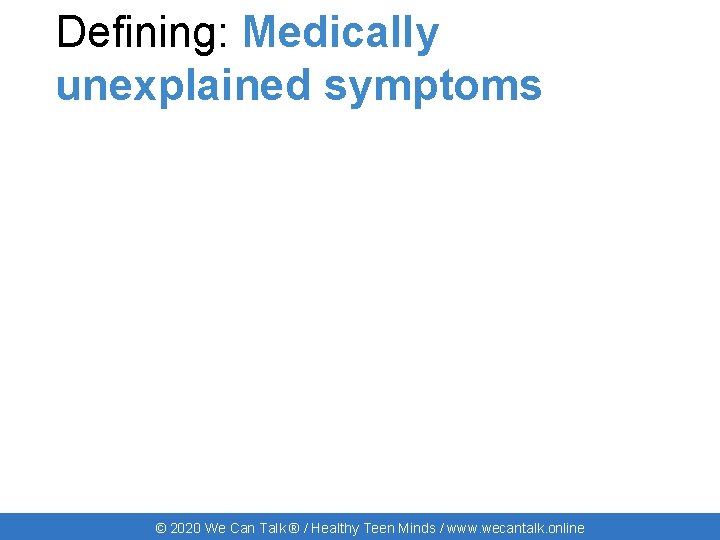 Defining: Medically unexplained symptoms © 2020 We Can Talk ® / Healthy Teen Minds