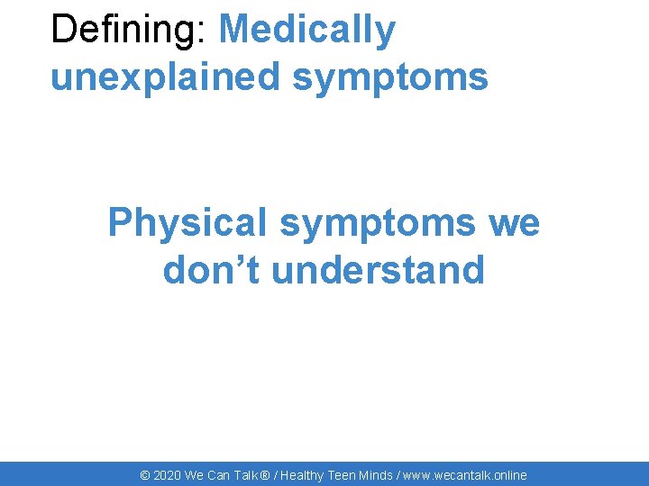 Defining: Medically unexplained symptoms Physical symptoms we don’t understand © 2020 We Can Talk