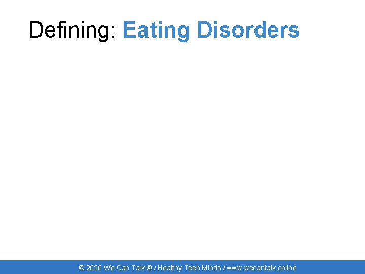 Defining: Eating Disorders © 2020 We Can Talk ® / Healthy Teen Minds /