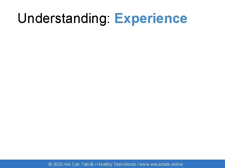 Understanding: Experience © 2020 We Can Talk ® / Healthy Teen Minds / www.