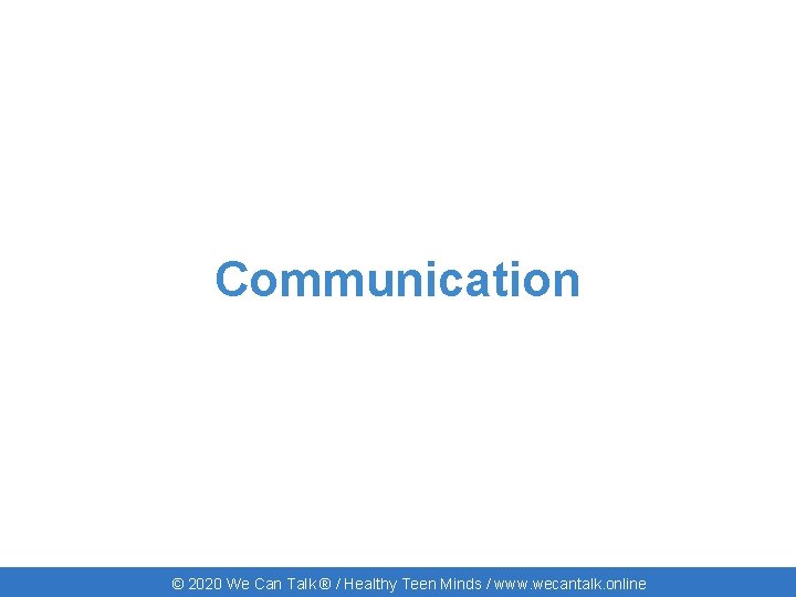 Communication © 2020 We Can Talk ® / Healthy Teen Minds / www. wecantalk.