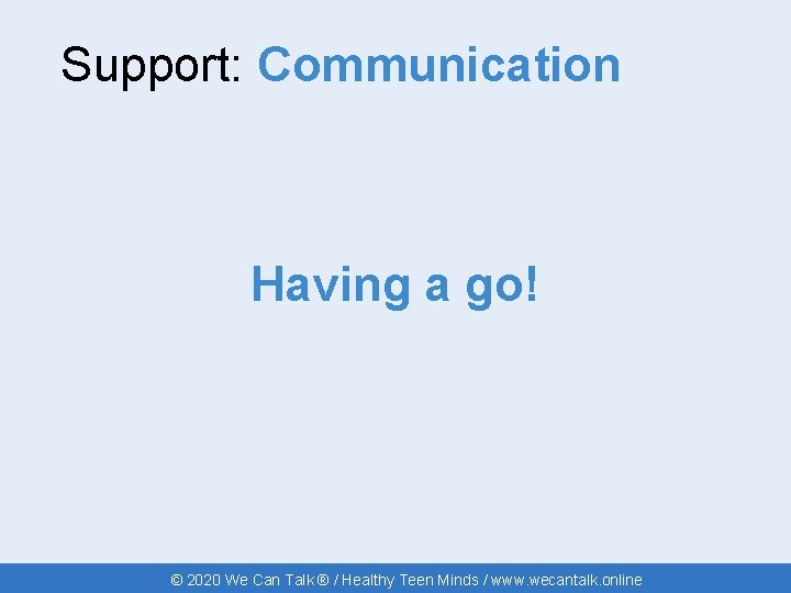 Support: Communication Having a go! © 2020 We Can Talk ® / Healthy Teen