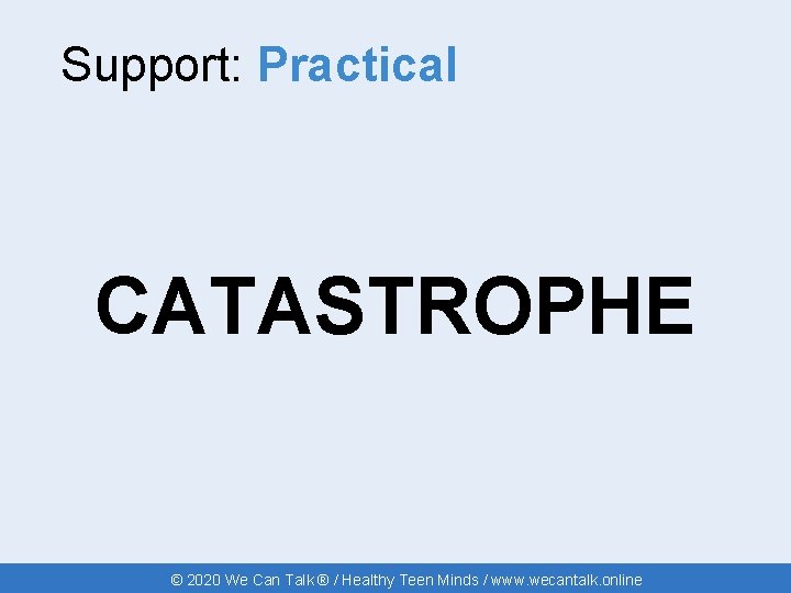 Support: Practical CATASTROPHE © 2020 We Can Talk ® / Healthy Teen Minds /