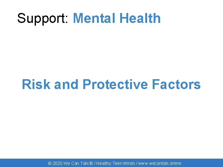 Support: Mental Health Risk and Protective Factors © 2020 We Can Talk ® /