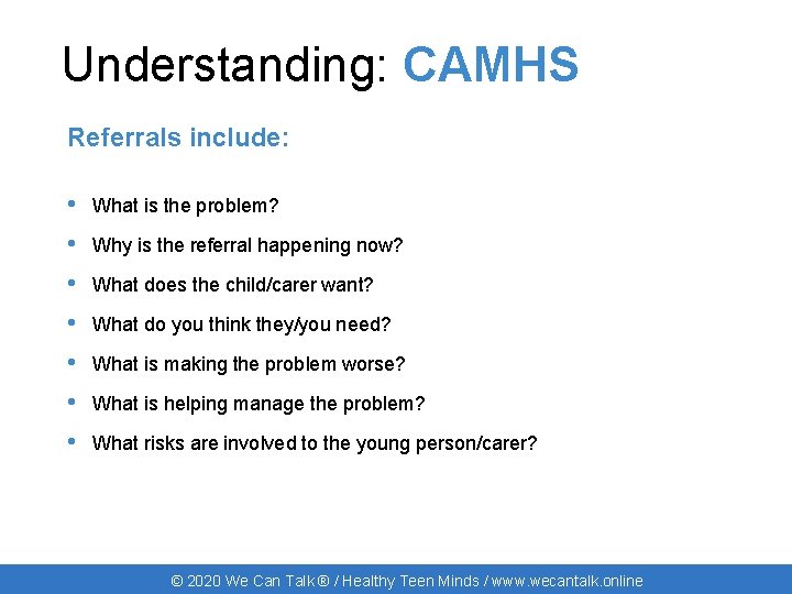 Understanding: CAMHS Referrals include: • What is the problem? • Why is the referral