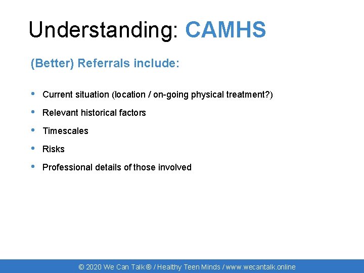 Understanding: CAMHS (Better) Referrals include: • Current situation (location / on-going physical treatment? )