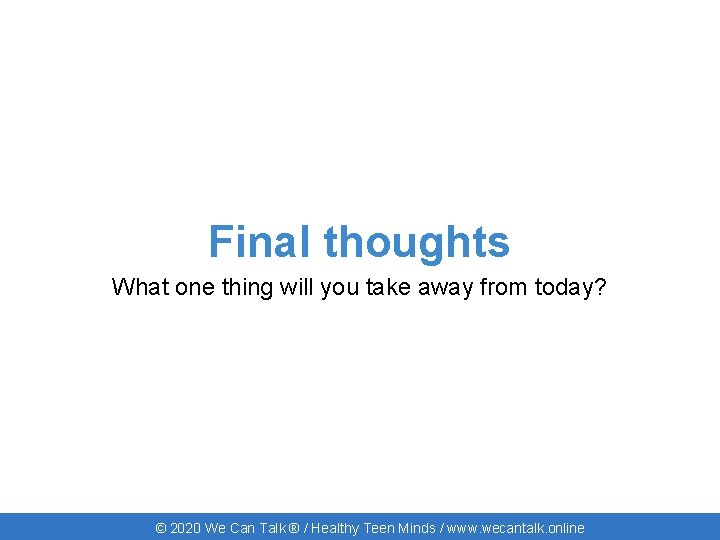 Final thoughts What one thing will you take away from today? © 2020 We