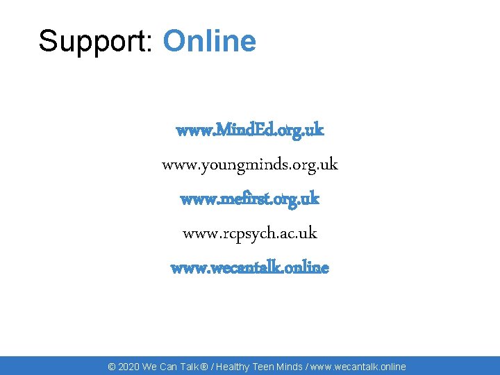 Support: Online www. Mind. Ed. org. uk www. youngminds. org. uk www. mefirst. org.