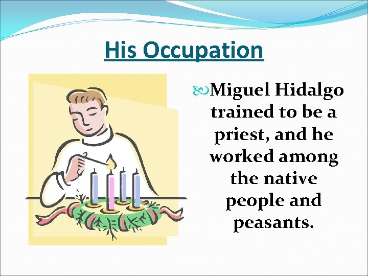 His Occupation Miguel Hidalgo trained to be a priest, and he worked among the