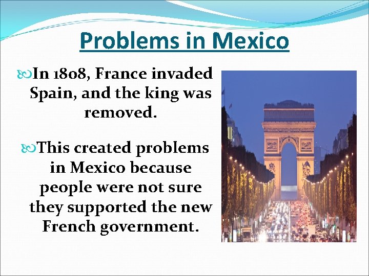 Problems in Mexico In 1808, France invaded Spain, and the king was removed. This