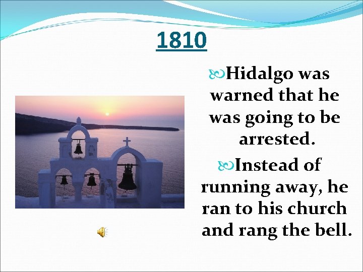 1810 Hidalgo was warned that he was going to be arrested. Instead of running