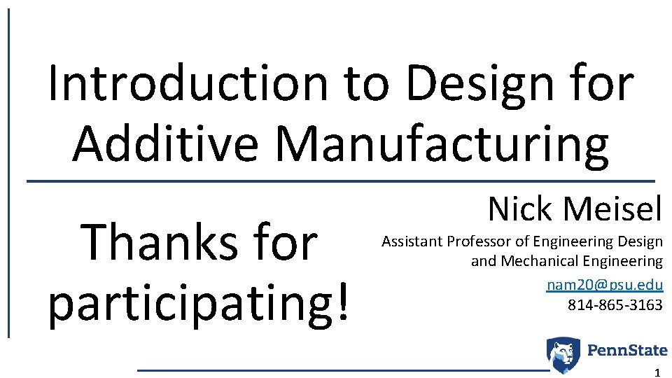 Introduction to Design for Additive Manufacturing Thanks for participating! Nick Meisel Assistant Professor of