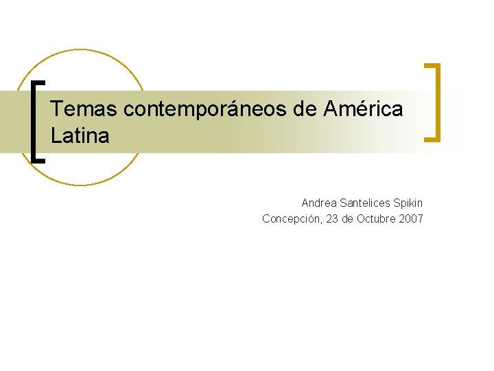 Temas contemporáneos de América Latina Andrea Santelices Spikin Concepción, 23 de Octubre 2007 Temas contemporáneos de América Latina Andrea Santelices Spikin Concepción, 23 de Octubre 2007